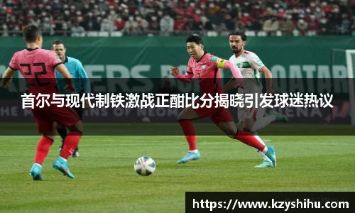 首尔与现代制铁激战正酣比分揭晓引发球迷热议